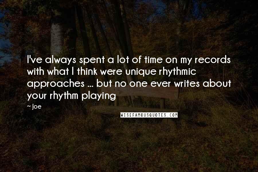 Joe Quotes: I've always spent a lot of time on my records with what I think were unique rhythmic approaches ... but no one ever writes about your rhythm playing