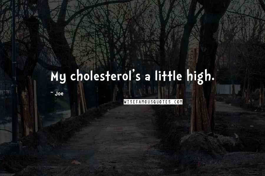 Joe Quotes: My cholesterol's a little high.