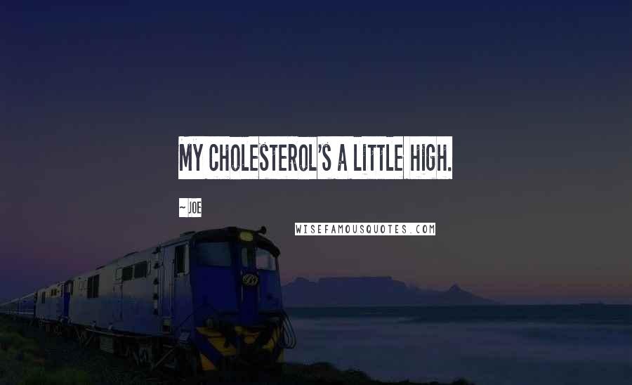 Joe Quotes: My cholesterol's a little high.