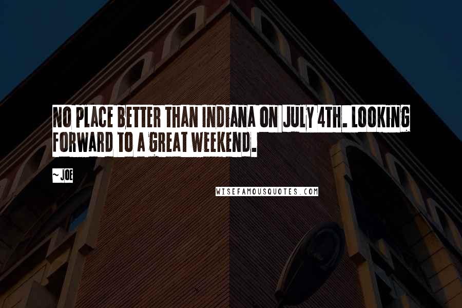 Joe Quotes: No place better than Indiana on July 4th. Looking forward to a great weekend.