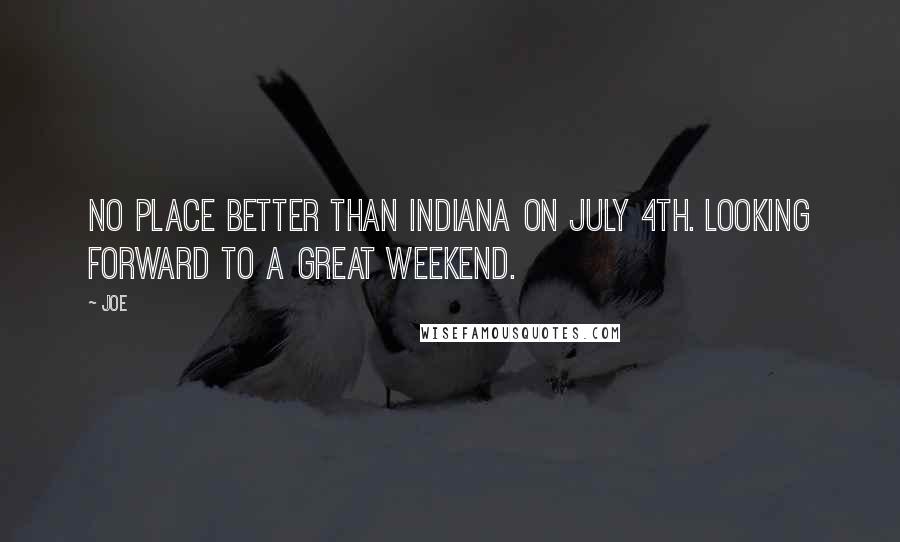 Joe Quotes: No place better than Indiana on July 4th. Looking forward to a great weekend.