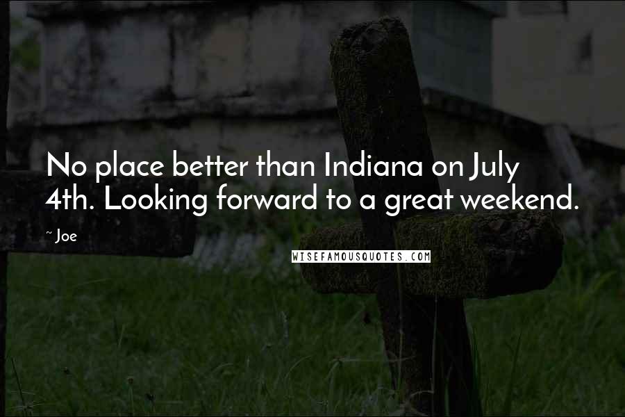 Joe Quotes: No place better than Indiana on July 4th. Looking forward to a great weekend.