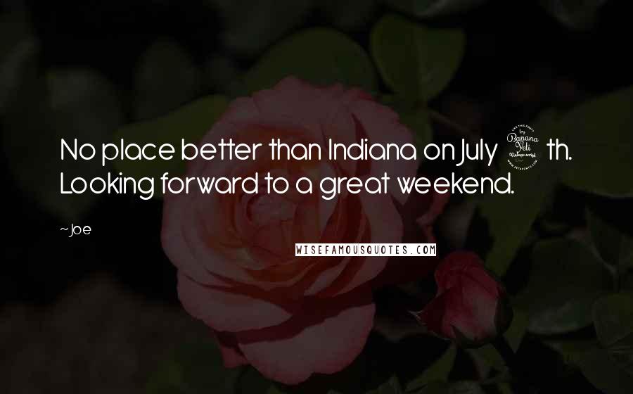 Joe Quotes: No place better than Indiana on July 4th. Looking forward to a great weekend.