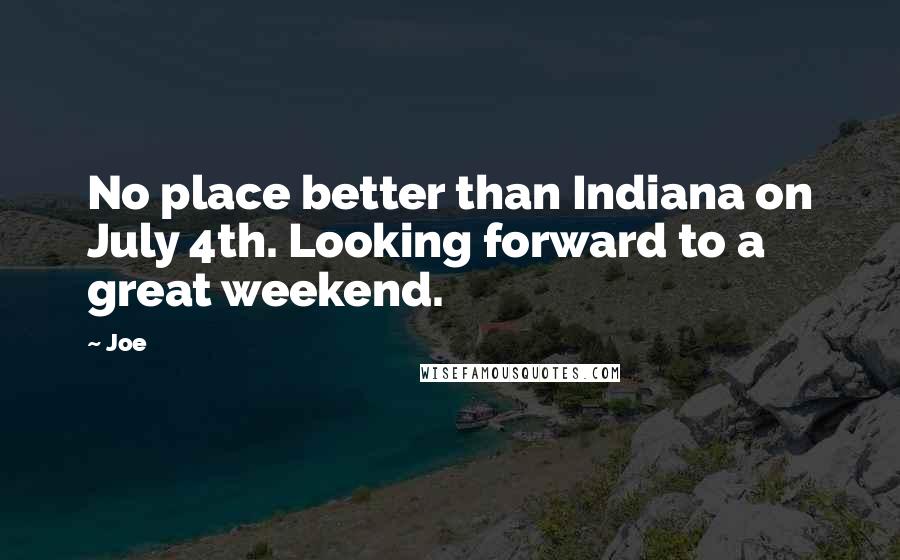 Joe Quotes: No place better than Indiana on July 4th. Looking forward to a great weekend.