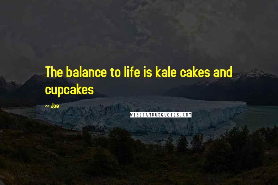 Joe Quotes: The balance to life is kale cakes and cupcakes