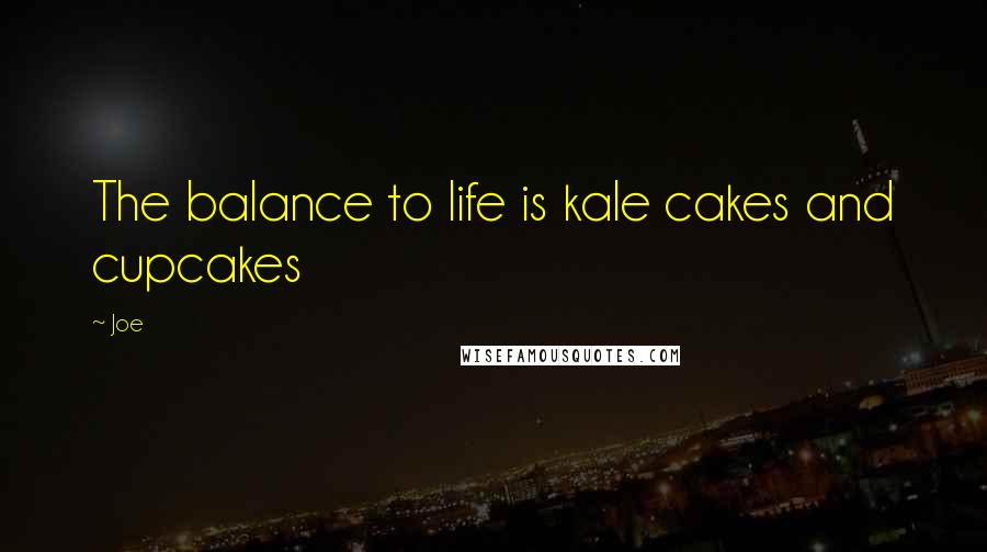 Joe Quotes: The balance to life is kale cakes and cupcakes