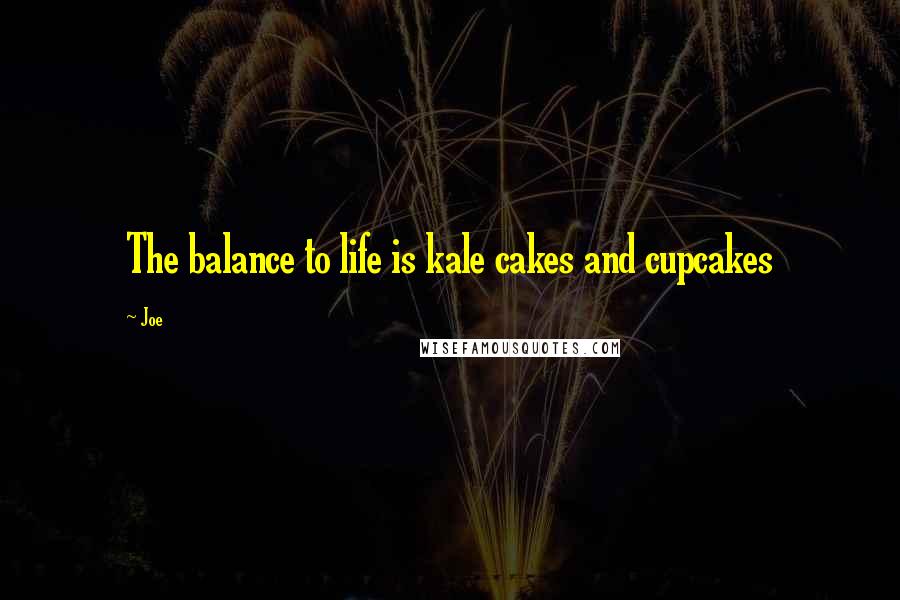 Joe Quotes: The balance to life is kale cakes and cupcakes