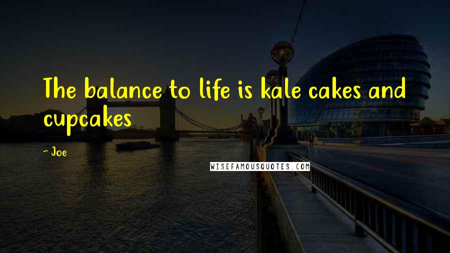 Joe Quotes: The balance to life is kale cakes and cupcakes