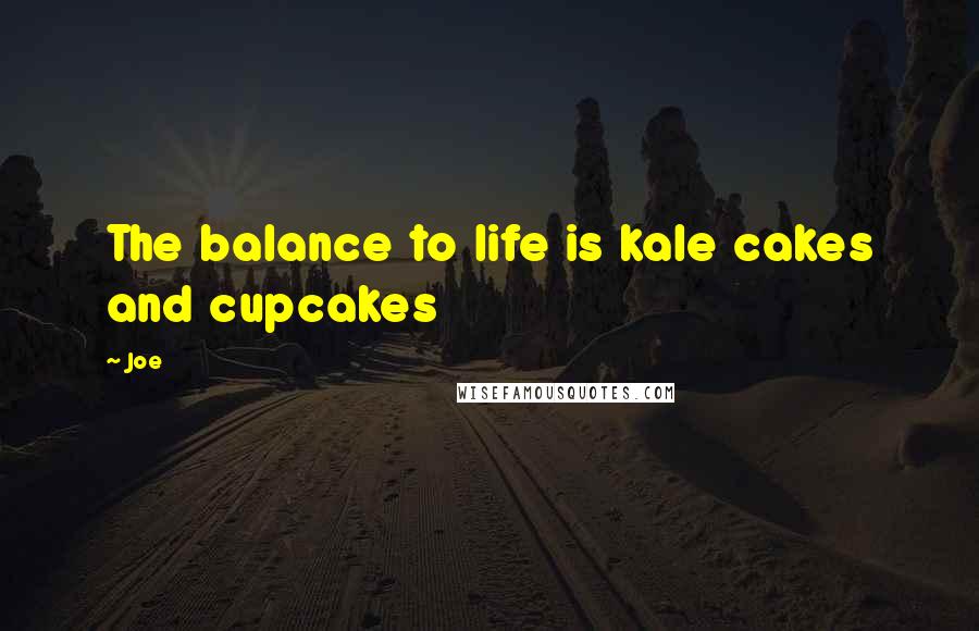 Joe Quotes: The balance to life is kale cakes and cupcakes