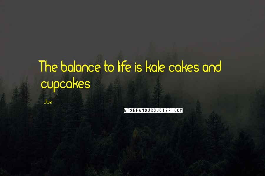 Joe Quotes: The balance to life is kale cakes and cupcakes