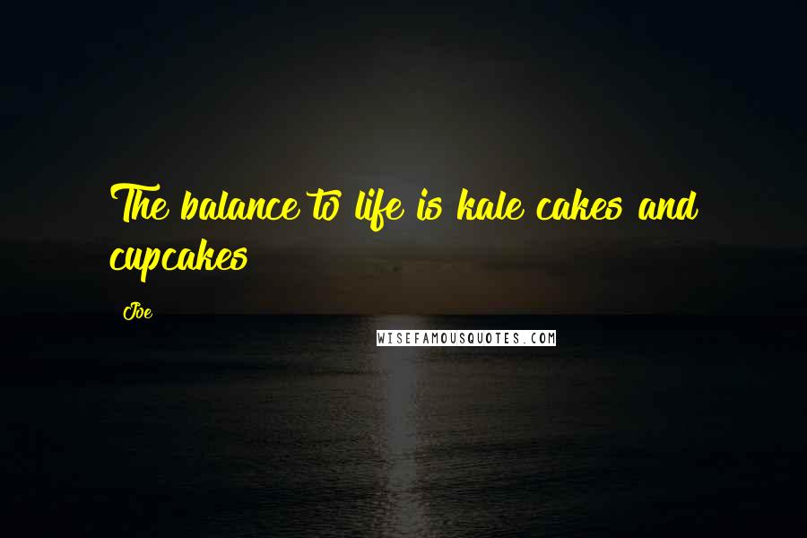 Joe Quotes: The balance to life is kale cakes and cupcakes