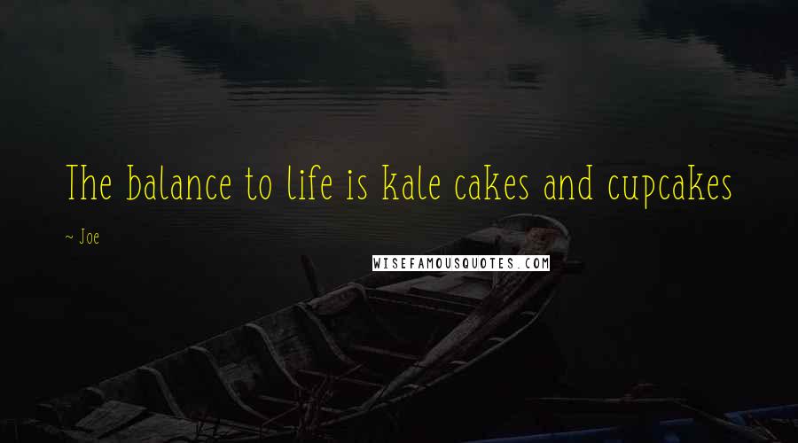 Joe Quotes: The balance to life is kale cakes and cupcakes