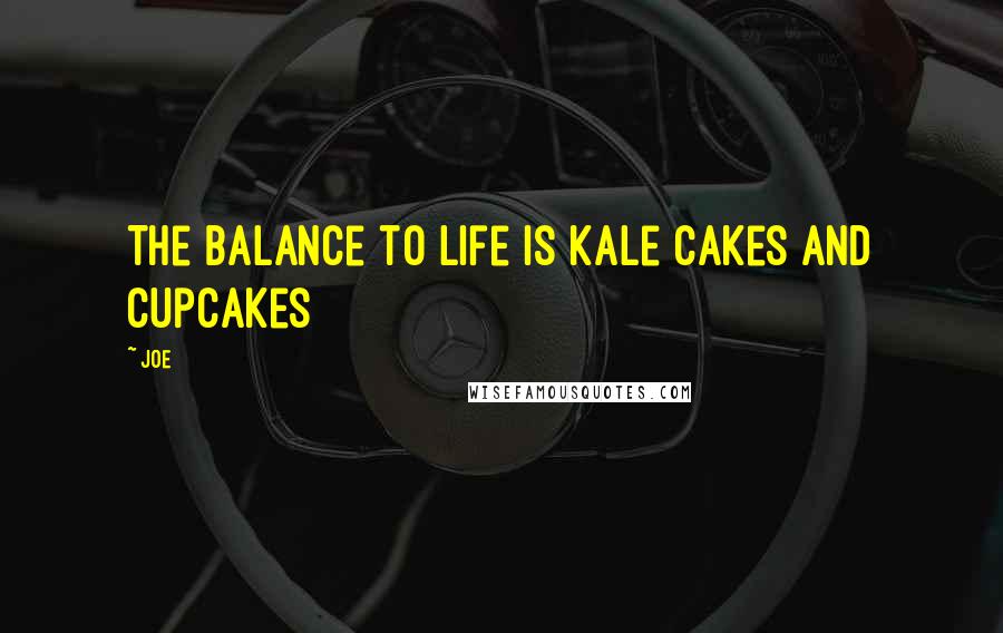 Joe Quotes: The balance to life is kale cakes and cupcakes