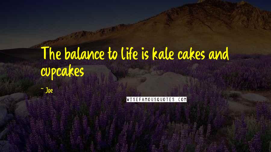 Joe Quotes: The balance to life is kale cakes and cupcakes