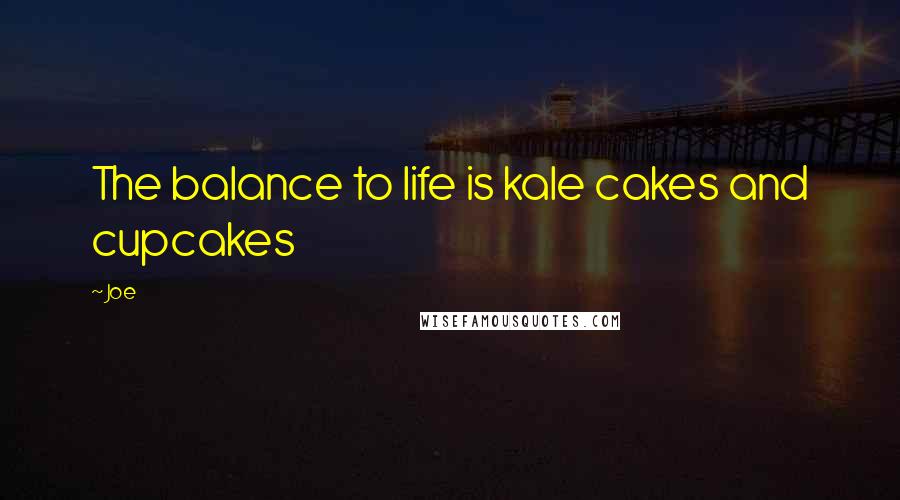 Joe Quotes: The balance to life is kale cakes and cupcakes