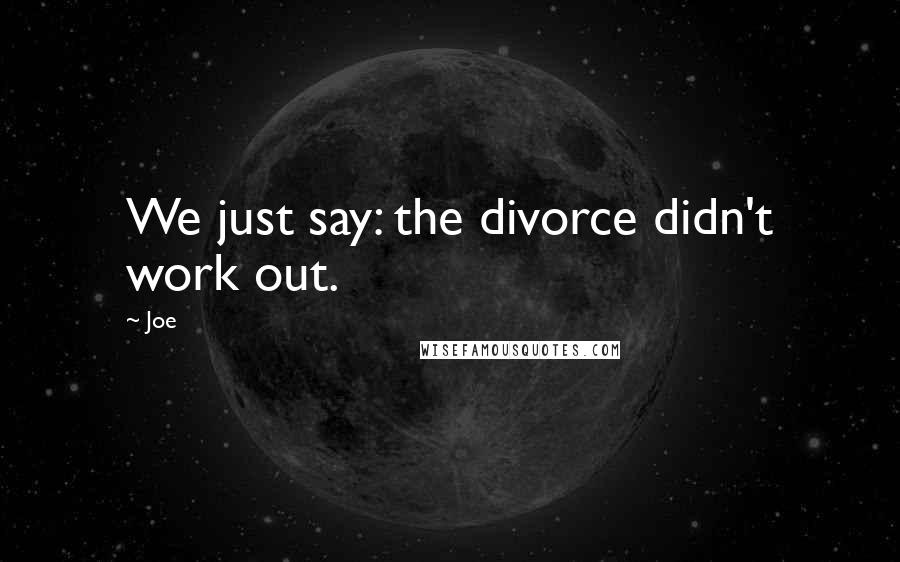 Joe Quotes: We just say: the divorce didn't work out.