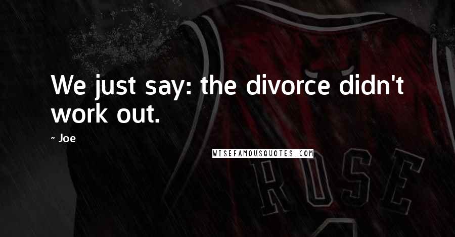 Joe Quotes: We just say: the divorce didn't work out.