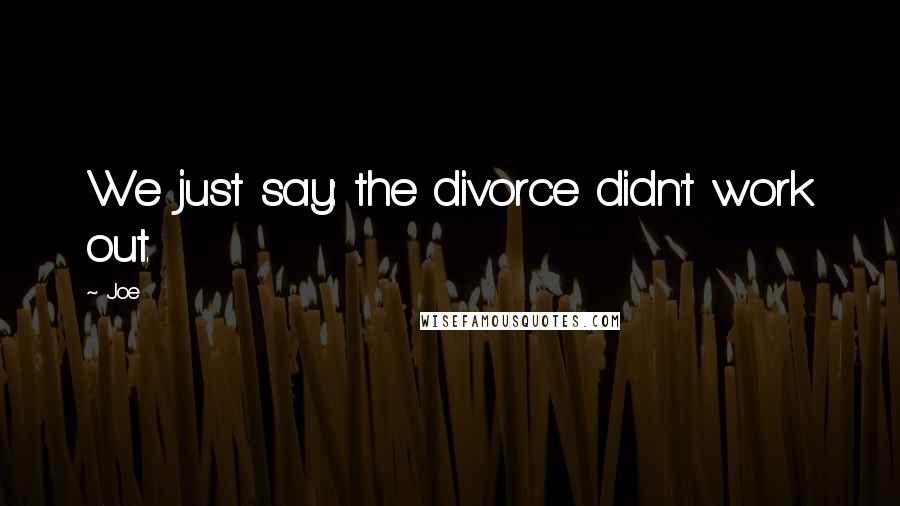 Joe Quotes: We just say: the divorce didn't work out.