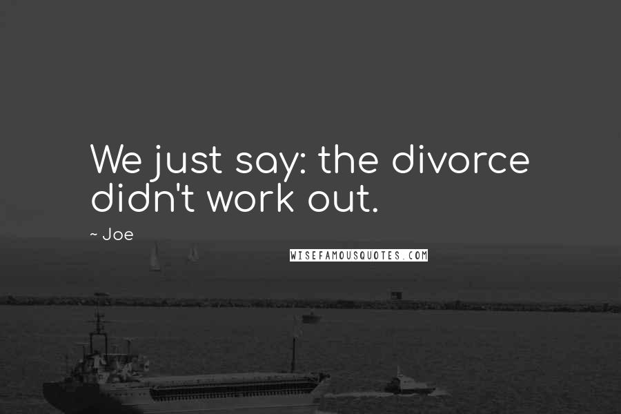 Joe Quotes: We just say: the divorce didn't work out.