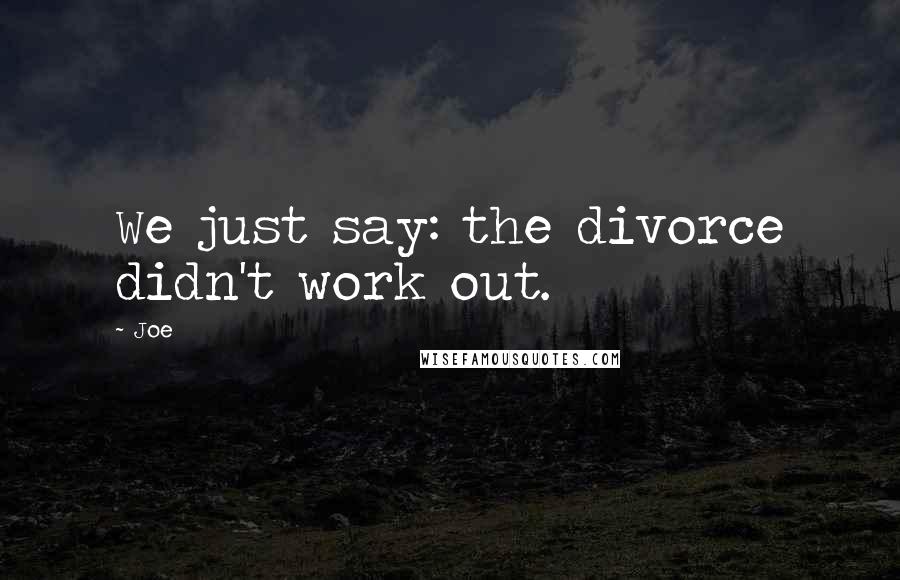 Joe Quotes: We just say: the divorce didn't work out.