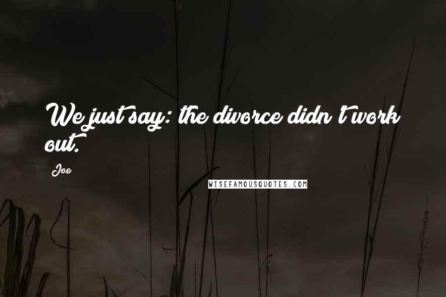 Joe Quotes: We just say: the divorce didn't work out.