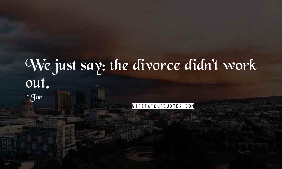 Joe Quotes: We just say: the divorce didn't work out.