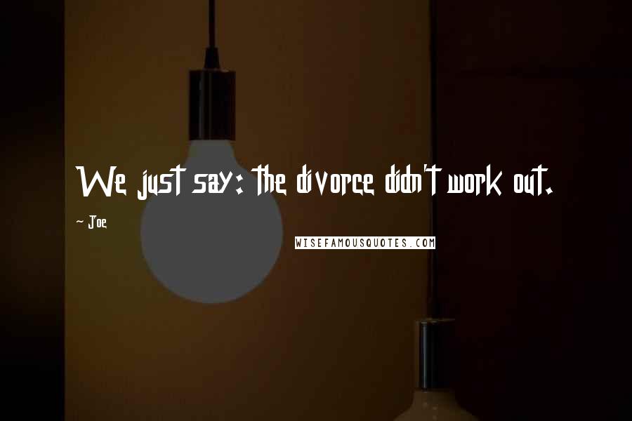 Joe Quotes: We just say: the divorce didn't work out.