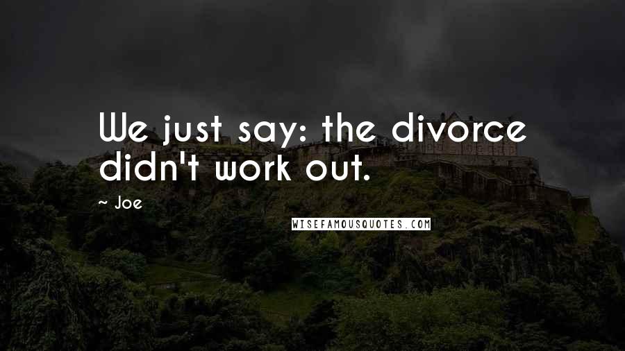 Joe Quotes: We just say: the divorce didn't work out.