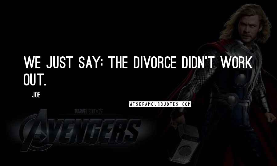 Joe Quotes: We just say: the divorce didn't work out.