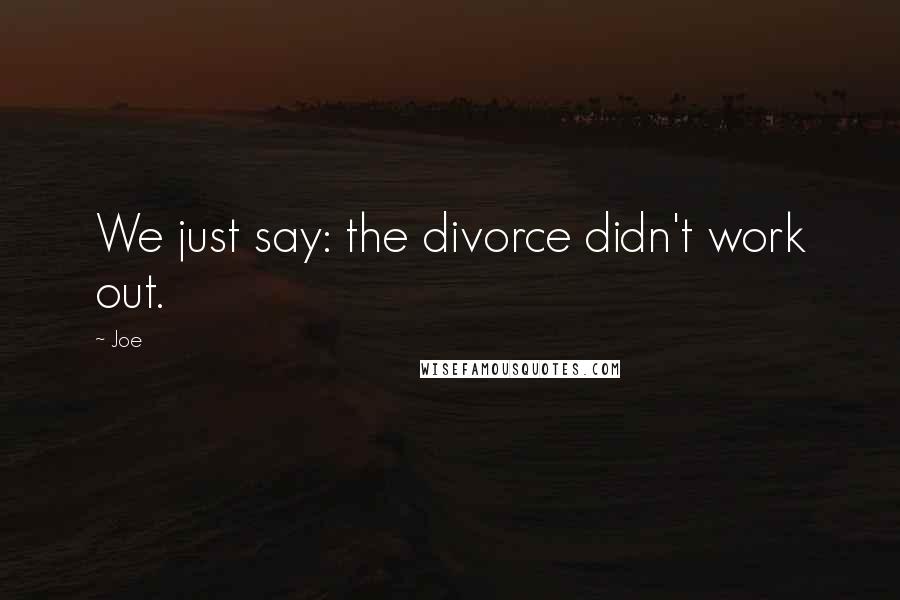 Joe Quotes: We just say: the divorce didn't work out.