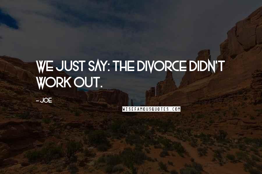 Joe Quotes: We just say: the divorce didn't work out.