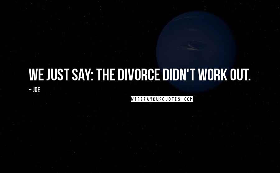 Joe Quotes: We just say: the divorce didn't work out.