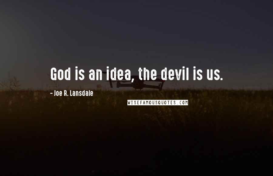 Joe R. Lansdale Quotes: God is an idea, the devil is us.