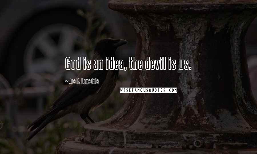 Joe R. Lansdale Quotes: God is an idea, the devil is us.