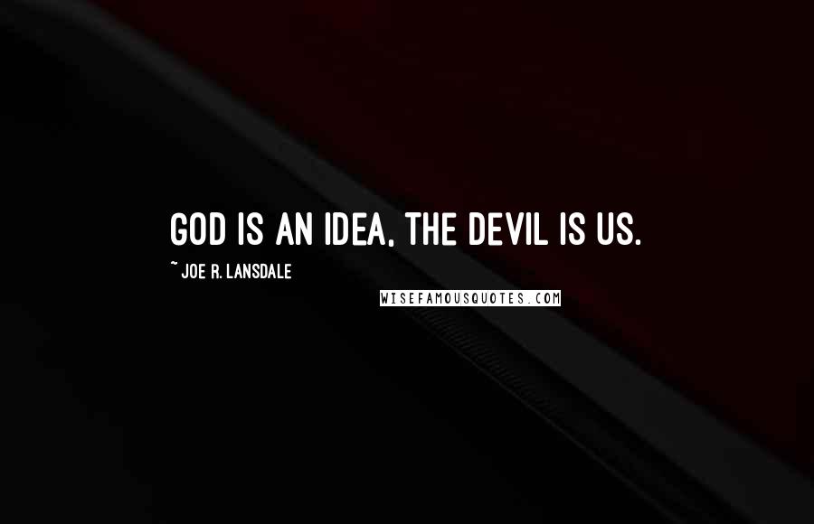 Joe R. Lansdale Quotes: God is an idea, the devil is us.