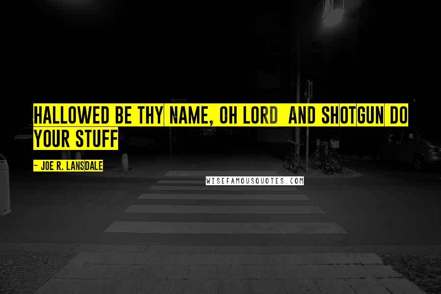 Joe R. Lansdale Quotes: Hallowed be thy name, oh Lord and shotgun do your stuff