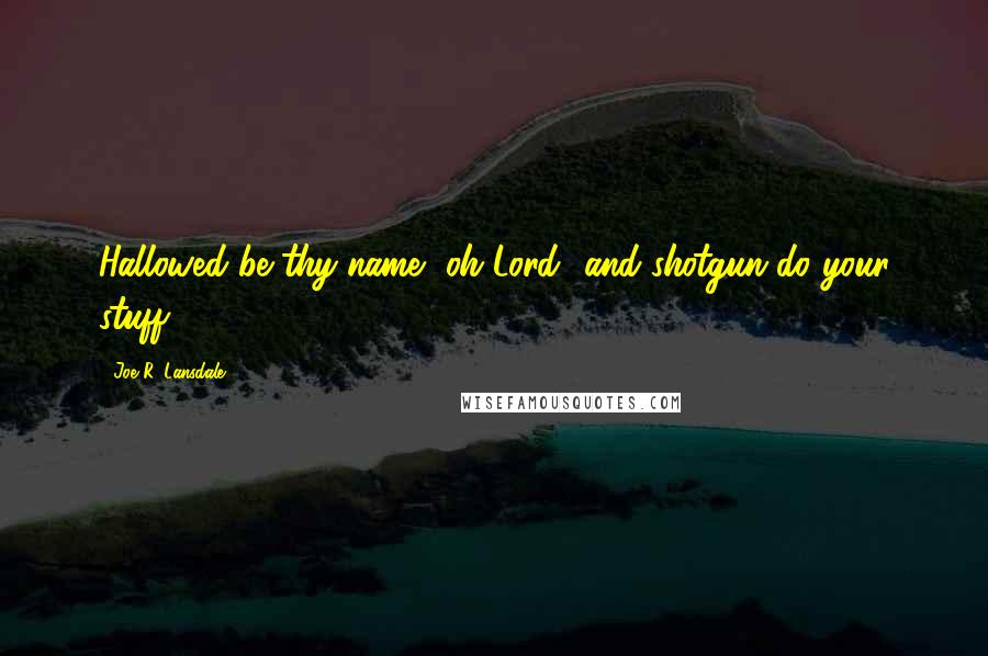 Joe R. Lansdale Quotes: Hallowed be thy name, oh Lord and shotgun do your stuff