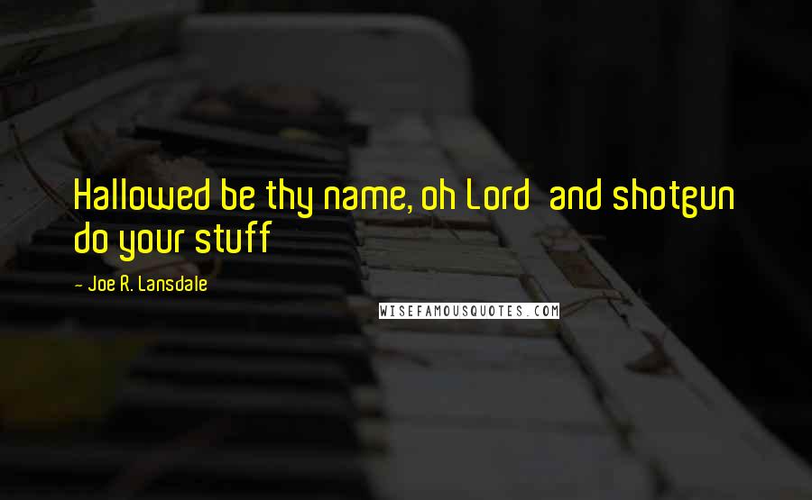 Joe R. Lansdale Quotes: Hallowed be thy name, oh Lord and shotgun do your stuff