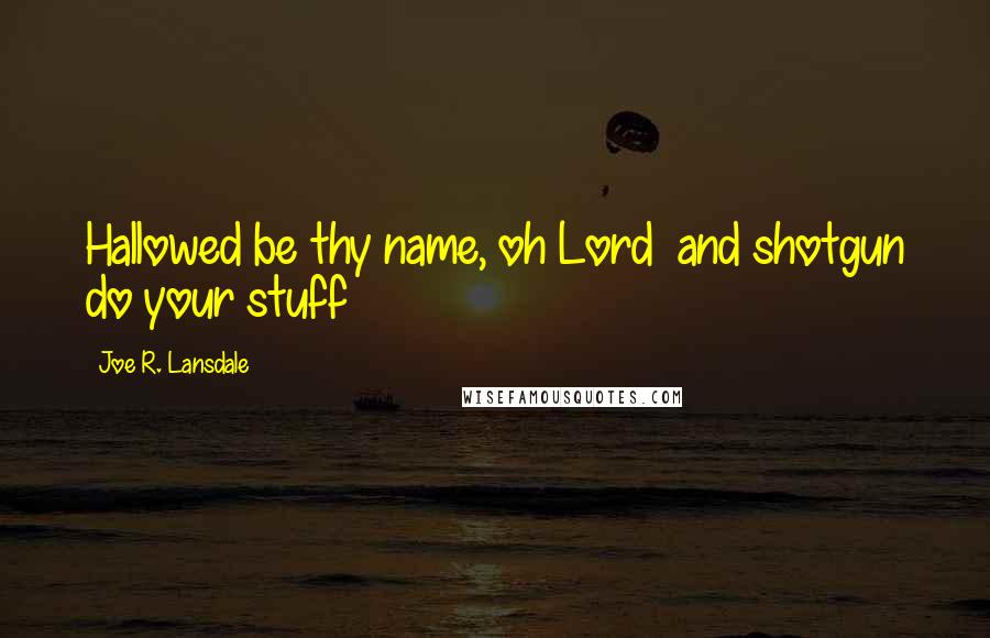 Joe R. Lansdale Quotes: Hallowed be thy name, oh Lord and shotgun do your stuff