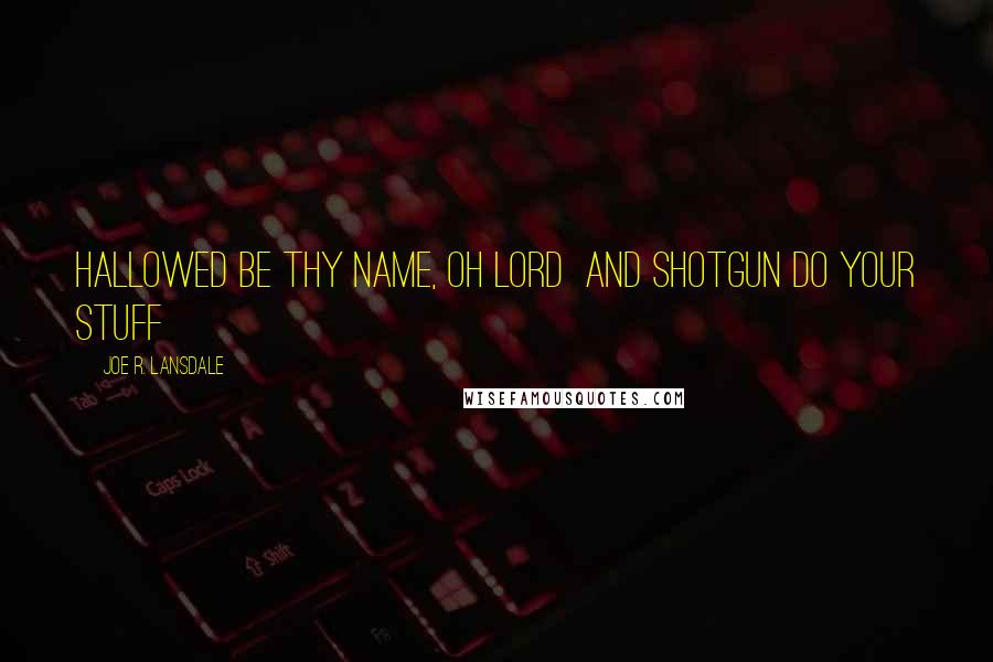 Joe R. Lansdale Quotes: Hallowed be thy name, oh Lord and shotgun do your stuff