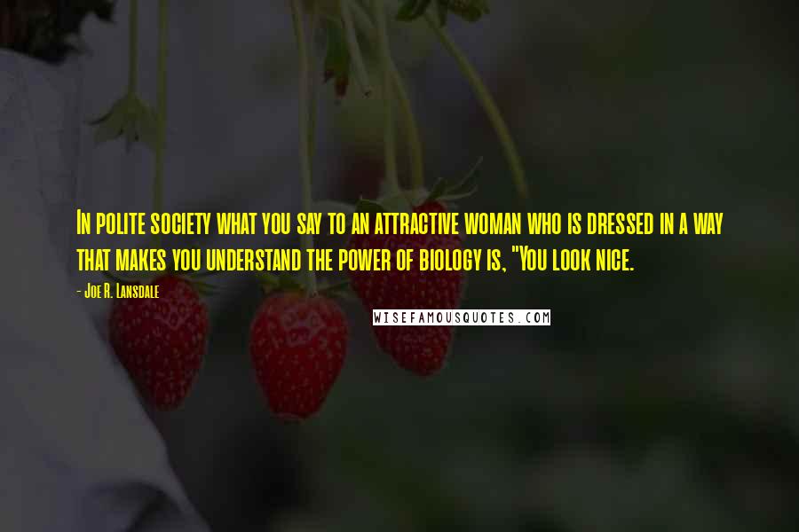 Joe R. Lansdale Quotes: In polite society what you say to an attractive woman who is dressed in a way that makes you understand the power of biology is, "You look nice.