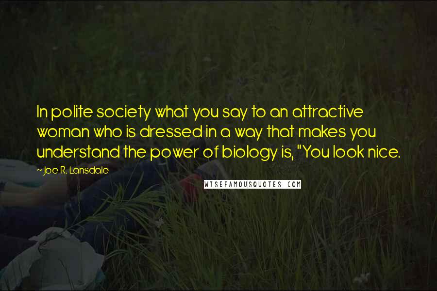 Joe R. Lansdale Quotes: In polite society what you say to an attractive woman who is dressed in a way that makes you understand the power of biology is, "You look nice.