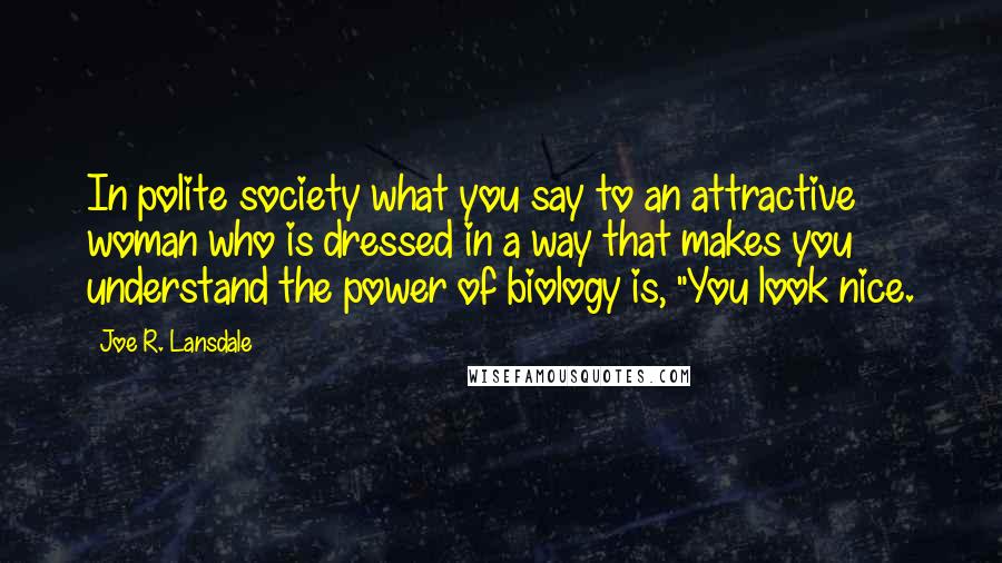 Joe R. Lansdale Quotes: In polite society what you say to an attractive woman who is dressed in a way that makes you understand the power of biology is, "You look nice.