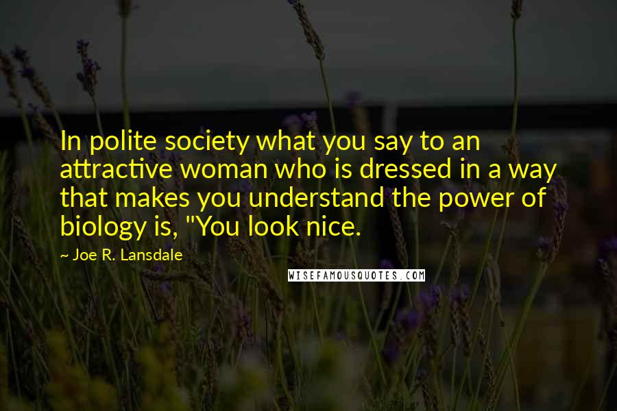 Joe R. Lansdale Quotes: In polite society what you say to an attractive woman who is dressed in a way that makes you understand the power of biology is, "You look nice.