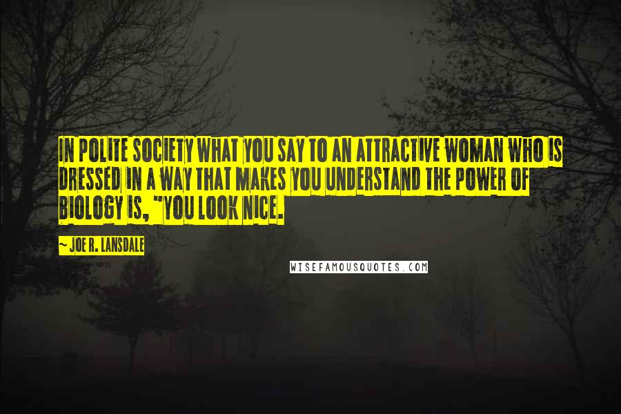 Joe R. Lansdale Quotes: In polite society what you say to an attractive woman who is dressed in a way that makes you understand the power of biology is, "You look nice.