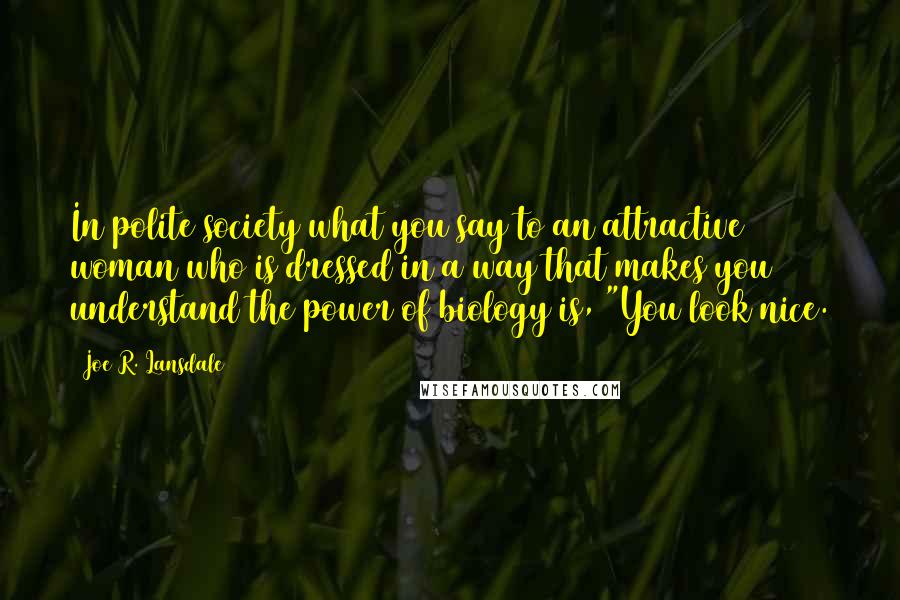 Joe R. Lansdale Quotes: In polite society what you say to an attractive woman who is dressed in a way that makes you understand the power of biology is, "You look nice.