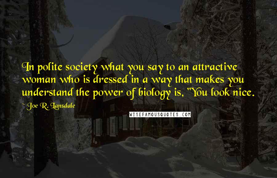 Joe R. Lansdale Quotes: In polite society what you say to an attractive woman who is dressed in a way that makes you understand the power of biology is, "You look nice.