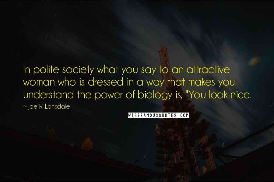 Joe R. Lansdale Quotes: In polite society what you say to an attractive woman who is dressed in a way that makes you understand the power of biology is, "You look nice.