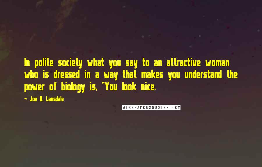 Joe R. Lansdale Quotes: In polite society what you say to an attractive woman who is dressed in a way that makes you understand the power of biology is, "You look nice.