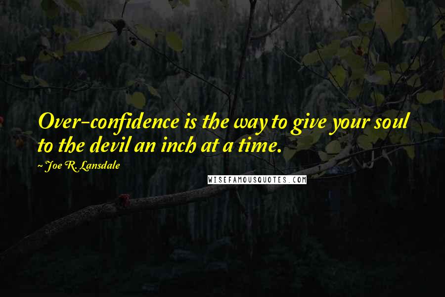 Joe R. Lansdale Quotes: Over-confidence is the way to give your soul to the devil an inch at a time.